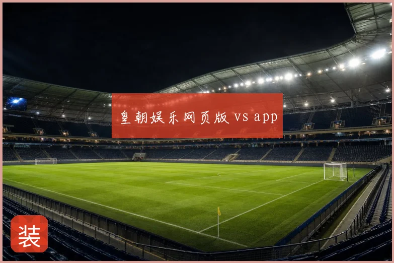 皇朝娱乐网页版 vs app