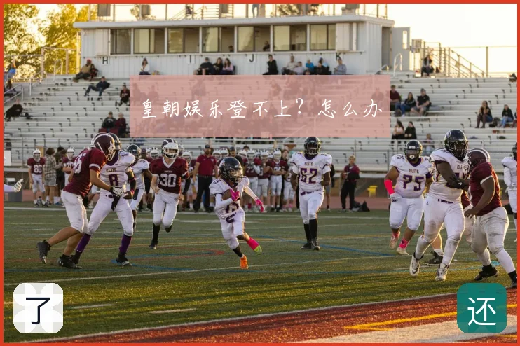 皇朝娱乐登不上？怎么办