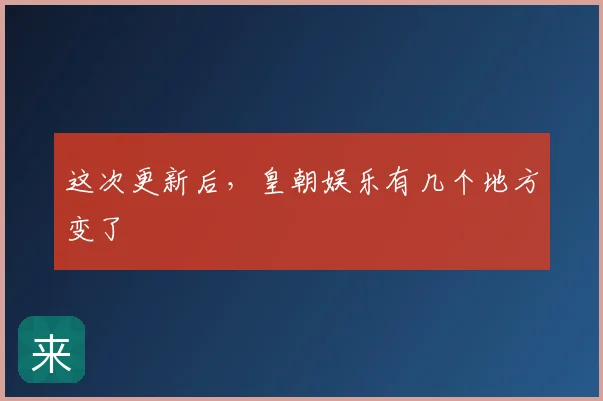 这次更新后，皇朝娱乐有几个地方变了