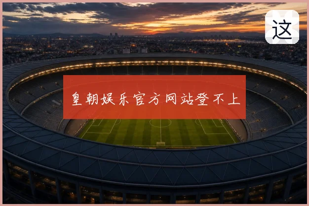 皇朝娱乐官方网站登不上